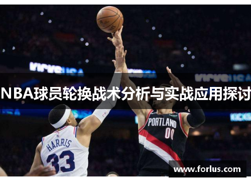 NBA球员轮换战术分析与实战应用探讨